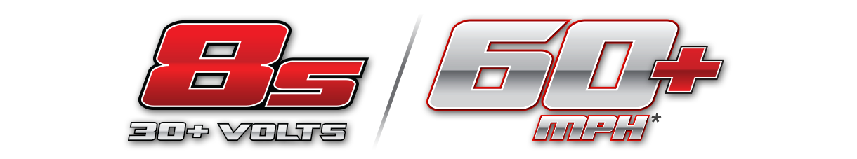 8s 30+ Volts and 60+mph* 8s 30+ Volts and 60+mph*